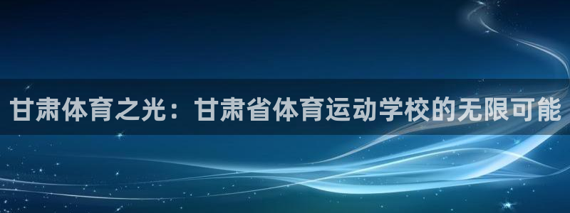 MK体育官方正版app集团简介:甘肃体育之光:甘肃省体育运动